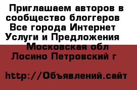 Приглашаем авторов в сообщество блоггеров - Все города Интернет » Услуги и Предложения   . Московская обл.,Лосино-Петровский г.
